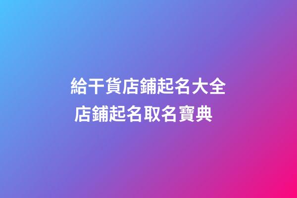 給干貨店鋪起名大全 店鋪起名取名寶典